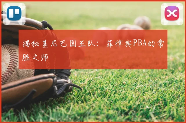 揭秘基尼巴国王队：菲律宾PBA的常胜之师