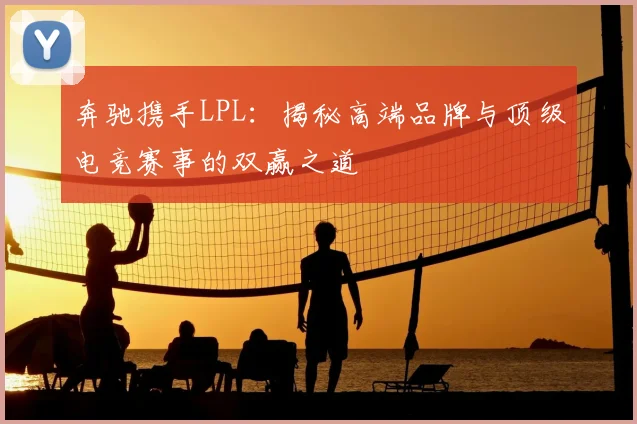 奔驰携手LPL：揭秘高端品牌与顶级电竞赛事的双赢之道