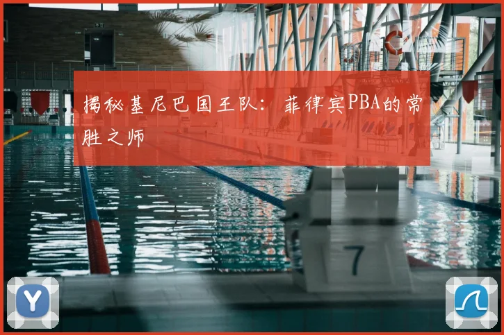 揭秘基尼巴国王队：菲律宾PBA的常胜之师