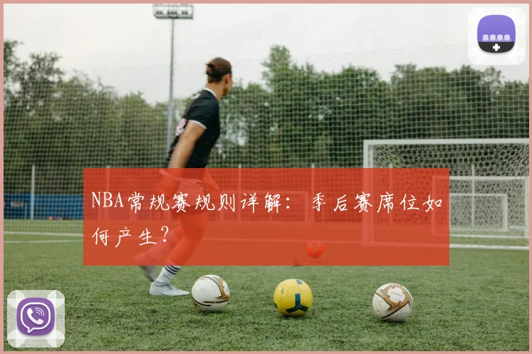 NBA常规赛规则详解：季后赛席位如何产生？