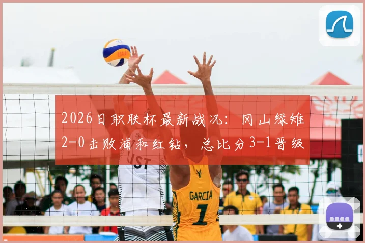 2026日职联杯最新战况：冈山绿雉2-0击败浦和红钻，总比分3-1晋级，河野孝汰补时锁定胜局