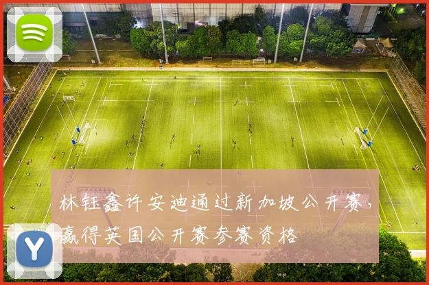 林钰鑫许安迪通过新加坡公开赛，赢得英国公开赛参赛资格