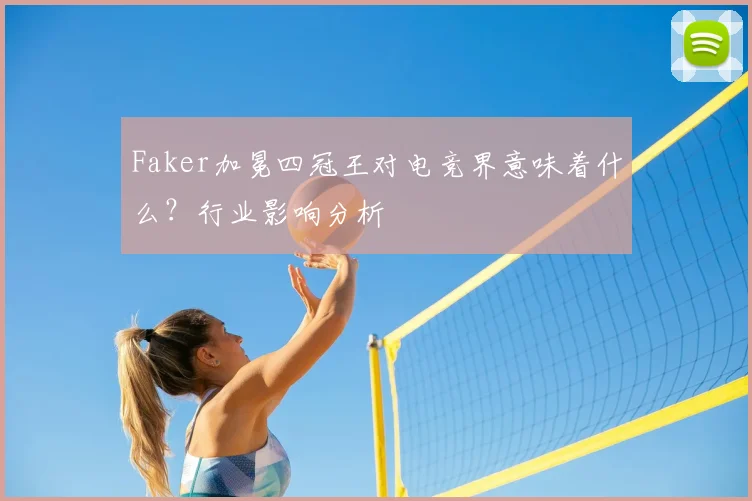 Faker加冕四冠王对电竞界意味着什么？行业影响分析