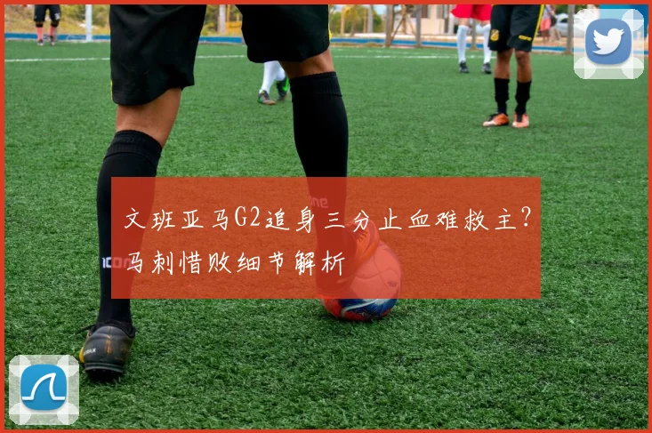 文班亚马G2追身三分止血难救主？马刺惜败细节解析