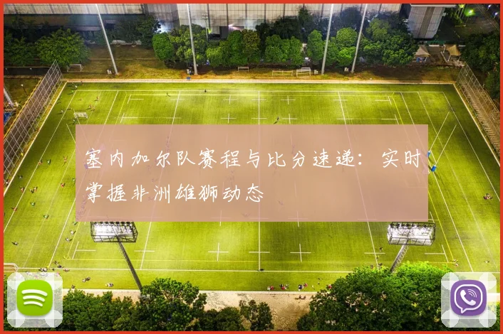 塞内加尔队赛程与比分速递：实时掌握非洲雄狮动态