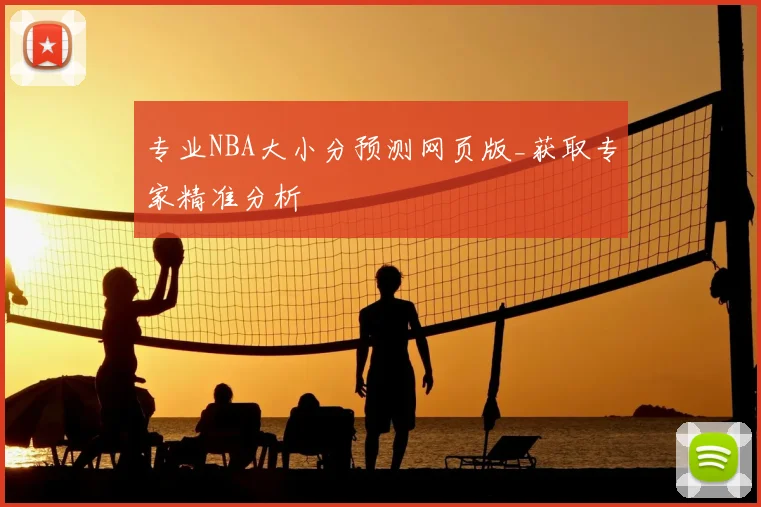 专业NBA大小分预测网页版_获取专家精准分析
