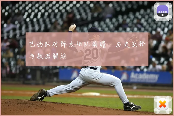 巴西队对阵太阳队前瞻：历史交锋与数据解读